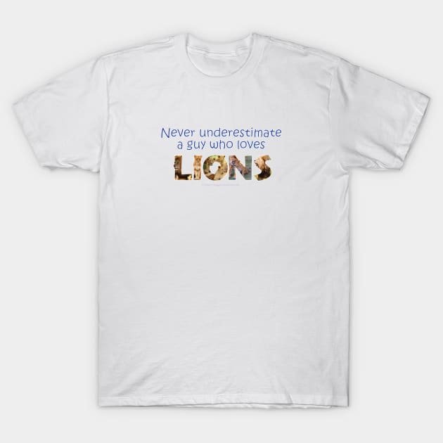 Never underestimate a guy who loves lions - wildlife oil painting word art T-Shirt by DawnDesignsWordArt